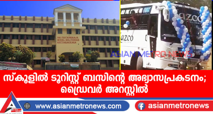 സ്കൂളിൽ ടൂറിസ്റ്റ് ബസിന്റെ അഭ്യാസപ്രകടനം :ഡ്രൈവർ അറസ്റ്റിൽ