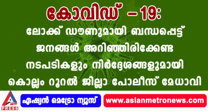 കോവിഡ് -19: ലോക്ക് ഡൗണുമായി ബന്ധപ്പെട്ട് ജനങ്ങള് അറിഞ്ഞിരിക്കേണ്ട നടപടികളും നിര്ദ്ദേശങ്ങളുമായി കൊല്ലം റൂറല് ജില്ലാ പോലീസ് മേധാവി