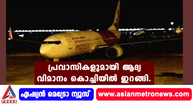 പ്രവാസികളുമായി ആദ്യ വിമാനം കൊച്ചിയില് ഇറങ്ങി.