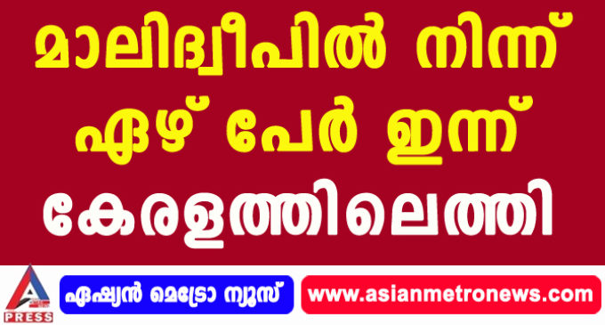 മാലിദ്വീപില് നിന്ന് ഏഴ് പേര് ഇന്ന് കേരളത്തിലെത്തി.