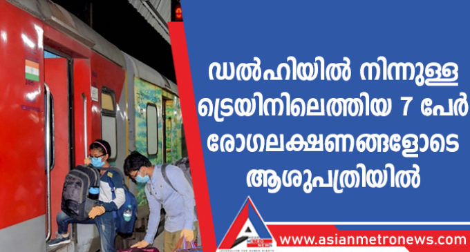 ഡൽഹിയിൽ നിന്നും ട്രെയിനിലെത്തിയ 7 പേർ രോഗലക്ഷണങ്ങളോടെ ആശുപത്രിയിൽ