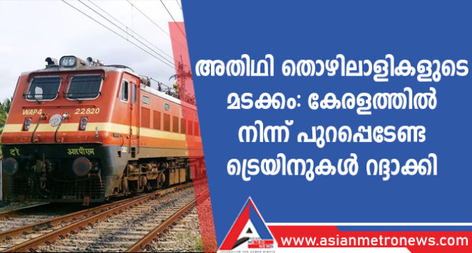 അതിഥി തൊഴിലാളികളുടെ മടക്കം: കേരളത്തിൽ നിന്ന് പുറപ്പെടേണ്ട ട്രെയിനുകൾ റദ്ദാക്കി