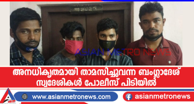 അനധികൃതമായി താമസിച്ചുവന്ന ബംഗ്ലാദേശ് സ്വദേശികൾ പോലീസ് പിടിയിൽ