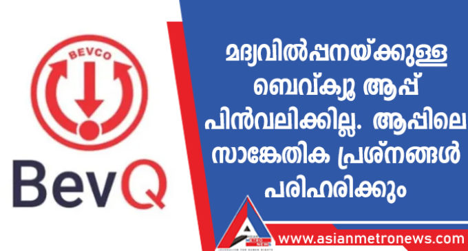 മദ്യവിൽപ്പനയ്ക്കുള്ള ബെവ്ക്യൂ ആപ്പ് പിൻവലിക്കില്ല. ആപ്പിലെ സാങ്കേതിക പ്രശ്നങ്ങൾ പരിഹരിക്കും