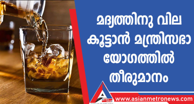 മദ്യത്തിനു വില കൂട്ടാൻ മന്ത്രിസഭാ യോഗത്തിൽ തീരുമാനം