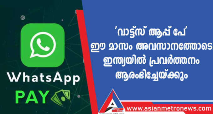 ‘വാട്ട്സ് ആപ്പ് പേ’ ഈ മാസം അവസാനത്തോടെ ഇന്ത്യയിൽ പ്രവർത്തനം ആരംഭിച്ചേയ്ക്കും