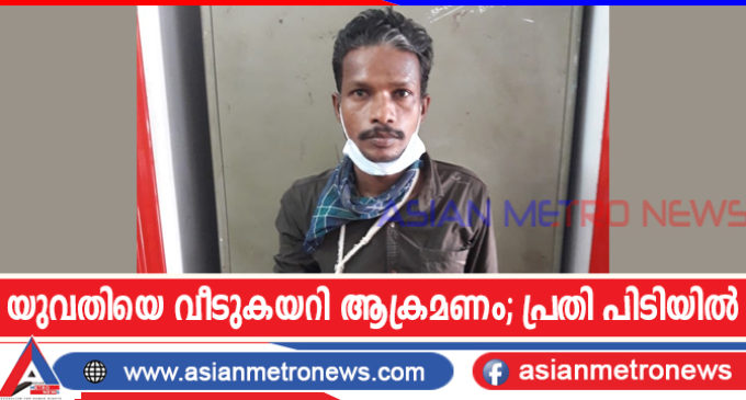 യുവതിയെ വീടുകയറി ആക്രമണം; പ്രതി പിടിയിൽ
