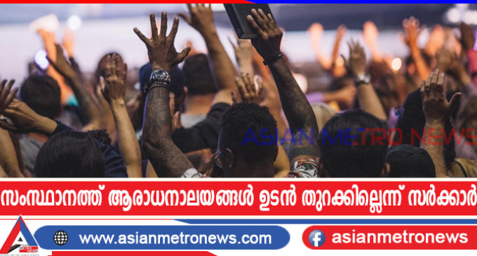 സംസ്ഥാനത്ത് ആരാധനാലയങ്ങൾ ഉടൻ തുറക്കില്ലെന്ന് സർക്കാർ