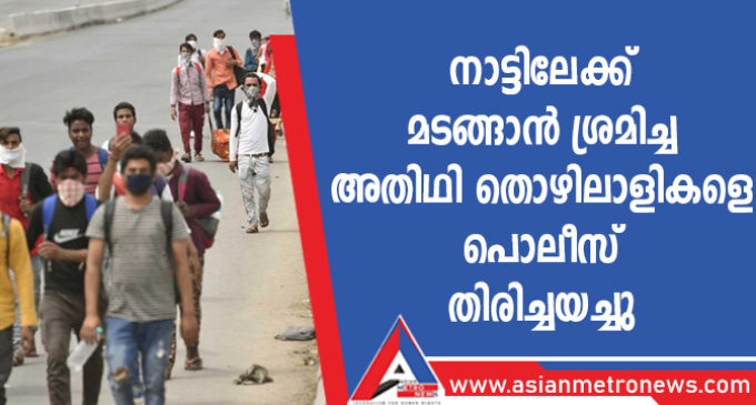 നാട്ടിലേക്ക് മടങ്ങാൻ ശ്രമിച്ച അതിഥി തൊഴിലാളികളെ പൊലീസ് തിരിച്ചയച്ചു