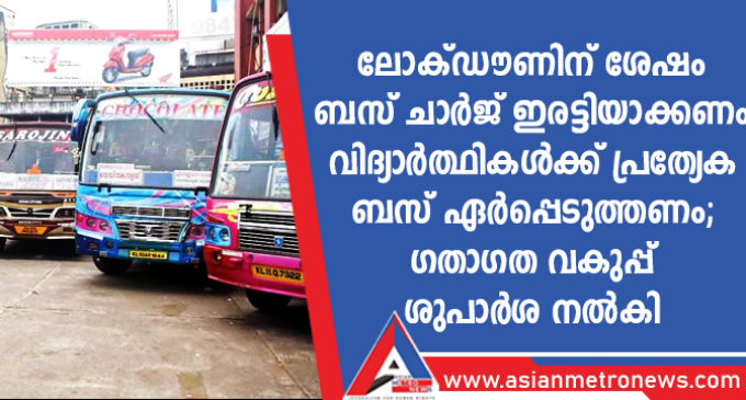ലോക്ഡൗണിന് ശേഷം ബസ് ചാർജ് ഇരട്ടിയാക്കണം, വിദ്യാർത്ഥികൾക്ക് പ്രത്യേക ബസ് ഏർപ്പെടുത്തണം
