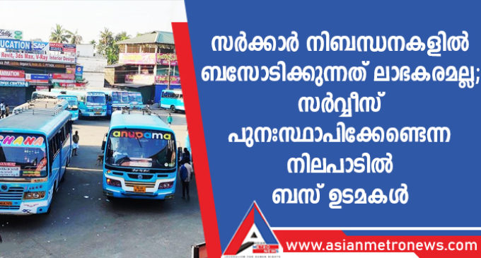 സർക്കാർ നിബന്ധനകളിൽ ബസോടിക്കുന്നത് ലാഭകരമല്ല; സർവ്വീസ് പുനഃസ്ഥാപിക്കേണ്ടെന്ന നിലപാടിൽ ബസ് ഉടമകൾ
