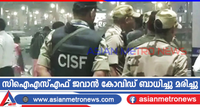 സിഐഎസ്എഫ് ജവാൻ കോവിഡ് ബാധിച്ചു മരിച്ചു