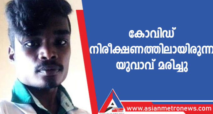 കോവിഡ് നിരീക്ഷണത്തിലായിരുന്ന യുവാവ് മരിച്ചു