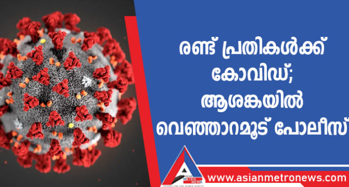 രണ്ട് പ്രതികൾക്ക് കോവിഡ്; ആശങ്കയിൽ വെഞ്ഞാറമൂട് പോലീസ്