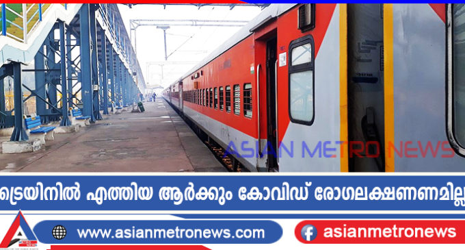 ട്രെയിനിൽ എത്തിയ ആർക്കും കോവിഡ് രോഗലക്ഷണണമില്ല