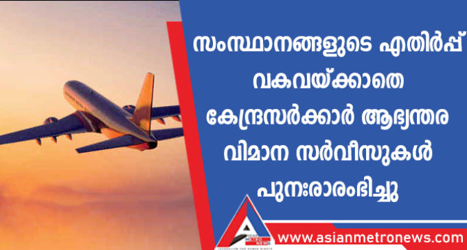 സംസ്ഥാനങ്ങളുടെ എതിർപ്പ് വകവയ്ക്കാതെ കേന്ദ്രസർക്കാർ ആഭ്യന്തര വിമാന സർവീസുകൾ പുനഃരാരംഭിച്ചു
