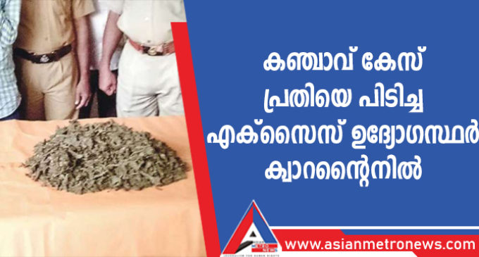 കഞ്ചാവ് കേസ് പ്രതിയെ പിടിച്ച എക്സൈസ് ഉദ്യോഗസ്ഥർ ക്വാറന്റൈനിൽ