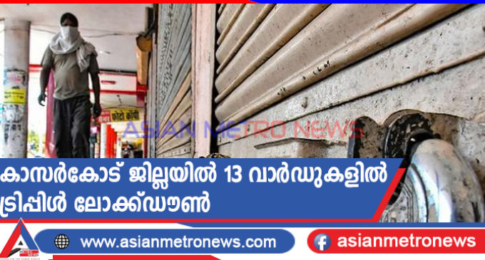 കാസർകോട് ജില്ലയിൽ 13 വാർഡുകളിൽ ട്രിപ്പിൾ ലോക്ക്ഡൗൺ