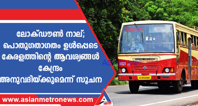 ലോക്ഡൗൺ നാല്; പൊതുഗതാഗതം ഉൾപ്പെടെ കേരളത്തിന്റെ ആവശ്യങ്ങൾ കേന്ദ്രം അനുവദിയ്ക്കുമെന്ന് സൂചന