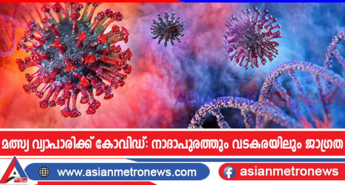 മത്സ്യ വ്യാപാരിക്ക് കോവിഡ്: നാദാപുരത്തും വടകരയിലും ജാഗ്രത