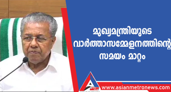 മുഖ്യമന്ത്രിയുടെ വാർത്താസമ്മേളനത്തിന്റെ സമയം മാറ്റം