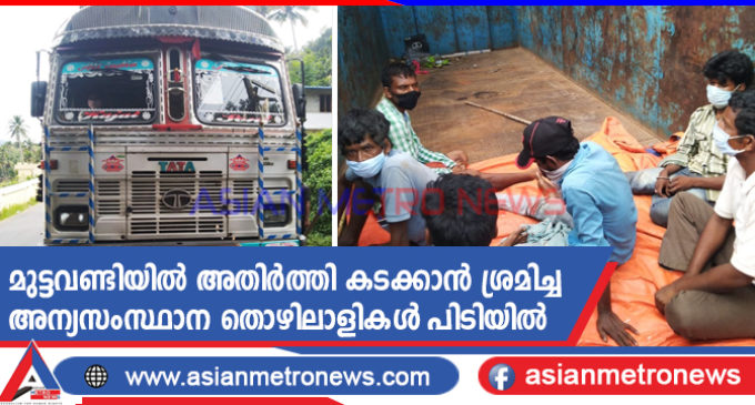 മുട്ടവണ്ടിയിൽ അതിർത്തി കടക്കാൻ ശ്രമിച്ച അന്യസംസ്ഥാന തൊഴിലാളികൾ പിടിയിൽ