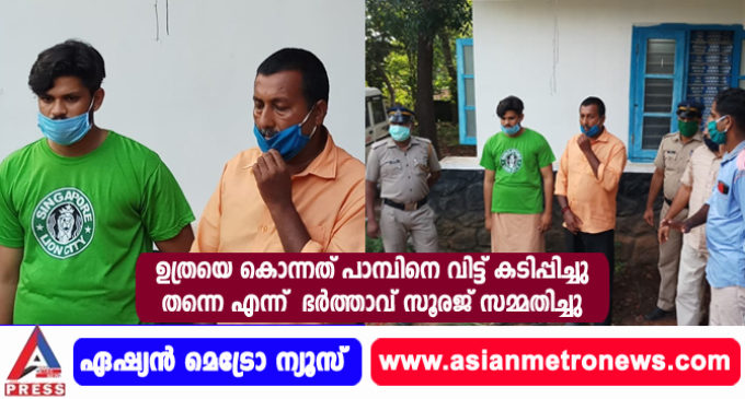 ഉത്രയെ കൊന്നത് പാമ്പിനെ വിട്ട് കടിപ്പിച്ചു തന്നെ എന്ന് ഭർത്താവ് സൂരജ് സമ്മതിച്ചു.