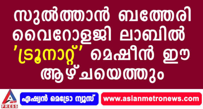 സുല്ത്താന് ബത്തേരി വൈറോളജി ലാബില് ‘ട്രൂനാറ്റ്’ മെഷീന് ഈ ആഴ്ചയെത്തും.