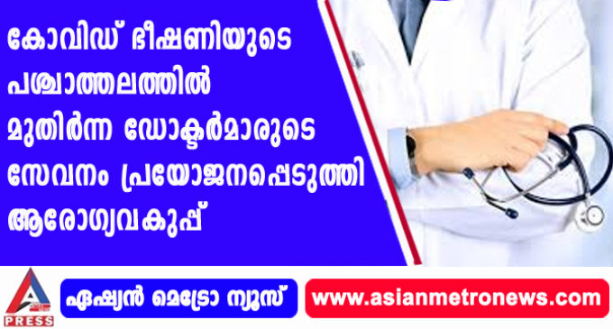 കോവിഡ് ഭീഷണിയുടെ പശ്ചാത്തലത്തില് മുതിര്ന്ന ഡോക്ടര്മാരുടെ സേവനം പ്രയോജനപ്പെടുത്തി ആരോഗ്യവകുപ്പ്