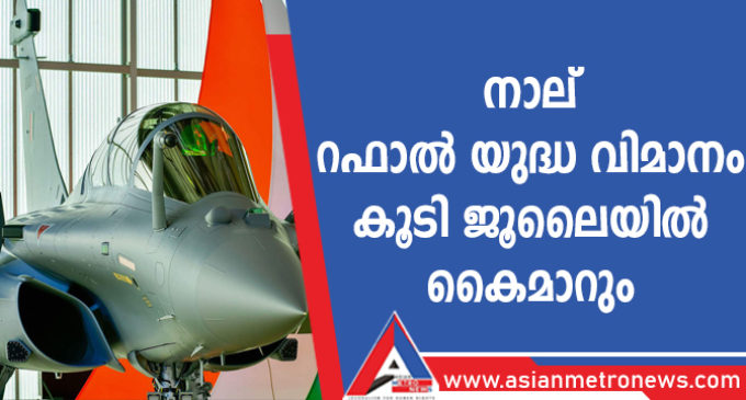 നാല് റഫാൽ യുദ്ധ വിമാനം കൂടി ജൂലൈയിൽ കൈമാറും