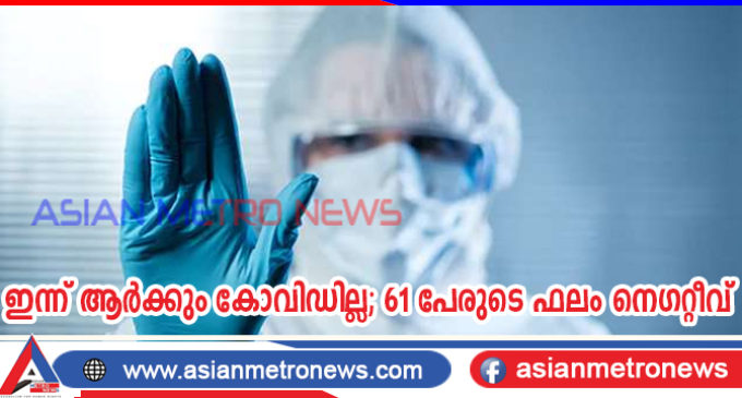 ഇന്ന് ആർക്കും കോവിഡില്ല; 61 പേരുടെ ഫലം നെഗറ്റീവ്