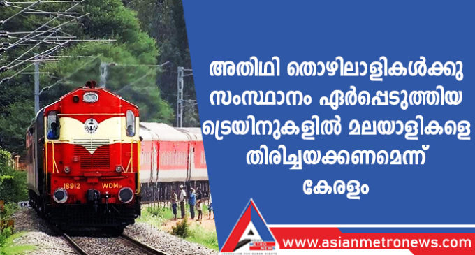 അതിഥി തൊഴിലാളികൾക്കു സംസ്ഥാനം ഏർപ്പെടുത്തിയ ട്രെയിനുകളിൽ മലയാളികളെ തിരിച്ചയക്കണമെന്ന് കേരളം