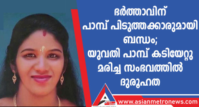 ഭർത്താവിന് പാമ്പ് പിടുത്തക്കാരുമായി ബന്ധം; യുവതി പാമ്പ് കടിയേറ്റു മരിച്ച സംഭവത്തിൽ ദുരൂഹത