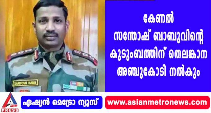 കേണല് സന്തോഷ് ബാബുവിന്റെ കുടുംബത്തിന് തെലങ്കാന അഞ്ചുകോടി നല്കും