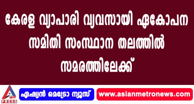 കേരള വ്യാപാരി വ്യവസായി ഏകോപന സമിതി സംസ്ഥാന തലത്തിൽ സമരത്തിലേക്ക്