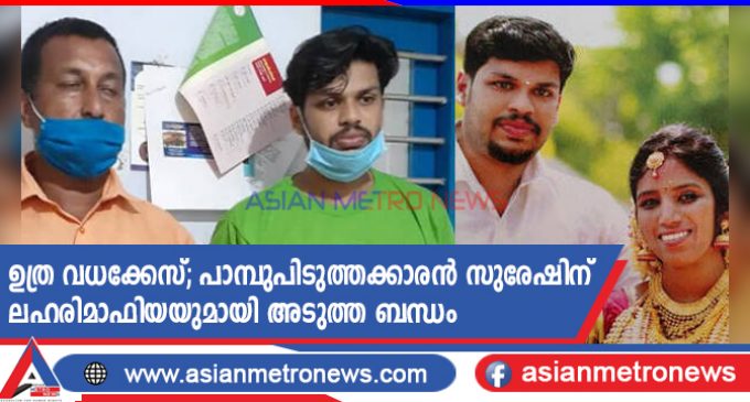 ഉത്ര വധക്കേസ്; പാമ്പുപിടുത്തക്കാരൻ സുരേഷിന് ലഹരിമാഫിയയുമായി അടുത്ത ബന്ധം