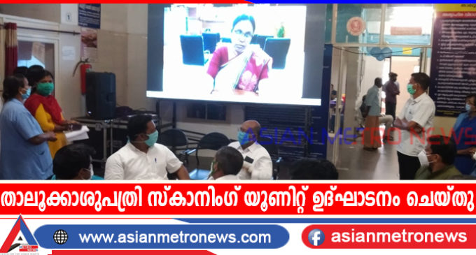 താലൂക്കാശുപത്രി സ്കാനിംഗ് യൂണിറ്റ് ഉദ്ഘാടനം ചെയ്തു