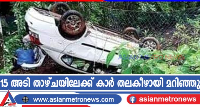 15 അടി താഴ്ചയിലേക്ക് കാർ തലകീഴായി മറിഞ്ഞു