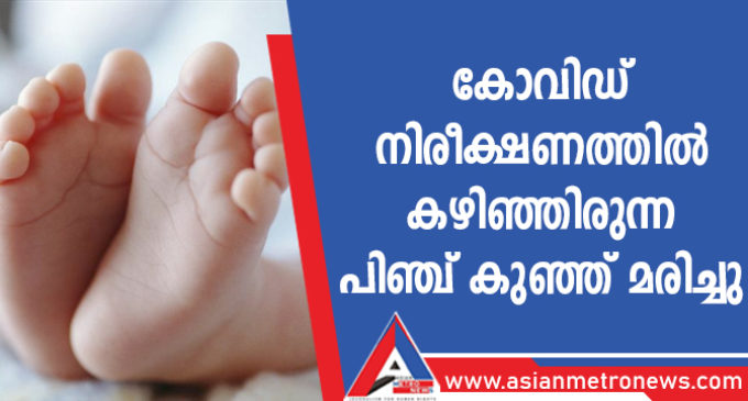 കോവിഡ് നിരീക്ഷണത്തിൽ കഴിഞ്ഞിരുന്ന പിഞ്ച് കുഞ്ഞ് മരിച്ചു