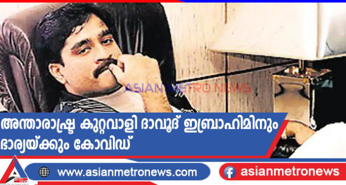 അന്താരാഷ്ട്ര കുറ്റവാളി ദാവൂദ് ഇബ്രാഹിമിനും ഭാര്യയ്ക്കും കോവിഡ്