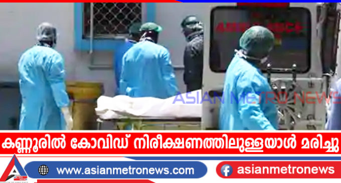 കണ്ണൂരിൽ കോവിഡ് നിരീക്ഷണത്തിലുള്ളയാൾ മരിച്ചു
