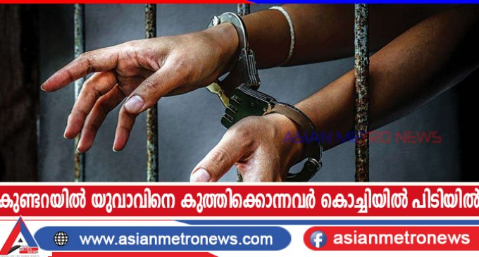 കുണ്ടറയിൽ യുവാവിനെ കുത്തിക്കൊന്നവർ കൊച്ചിയിൽ പിടിയിൽ