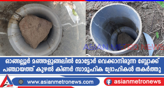 ഓങ്ങല്ലൂർ മഞ്ഞളുങ്ങലിൽ ഇന്ന് മോട്ടോർ വെക്കാനിരുന്ന ബ്ലോക്ക് പഞ്ചായത്ത് കുഴൽ കിണർ സാമൂഹിക ദ്രോഹികൾ തകർത്തു