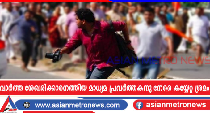 വാർത്ത ശേഖരിക്കാനെത്തിയ മാധ്യമ പ്രവർത്തകനു നേരെ കയ്യേറ്റ ശ്രമം