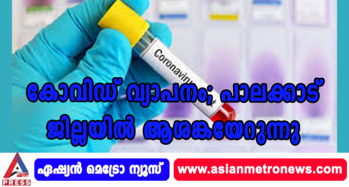 കോവിഡ് വ്യാപനം; പാലക്കാട് ജില്ലയിൽ ആശങ്കയേറുന്നു.