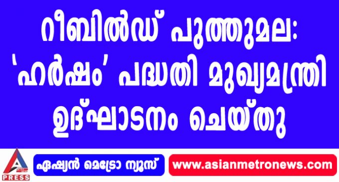 റീബിൽഡ് പുത്തുമല: ‘ഹർഷം’ പദ്ധതി മുഖ്യമന്ത്രി ഉദ്ഘാടനം ചെയ്തു.