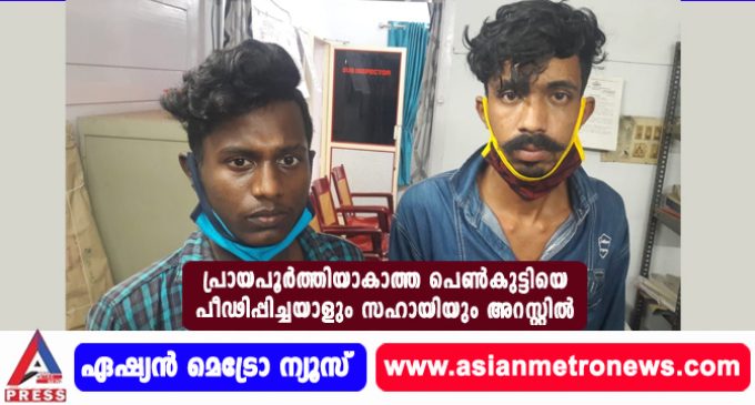 പ്രായപൂർത്തിയാകാത്ത പെൺകുട്ടിയെ പീഢിപ്പിച്ചയാളും സഹായിയും അറസ്റ്റിൽ