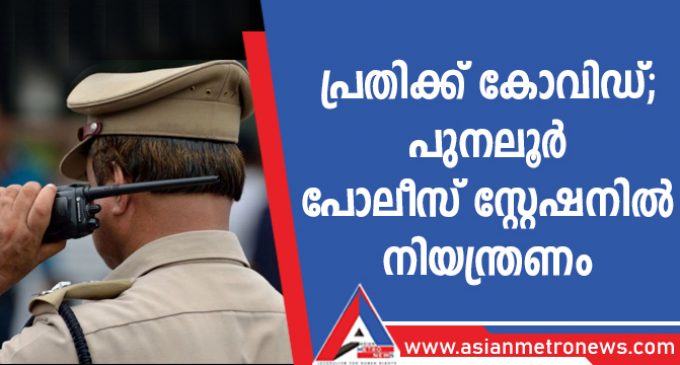 പ്രതിക്ക് കോവിഡ്; പുനലൂർ പോലീസ് സ്റ്റേഷനിൽ നിയന്ത്രണം