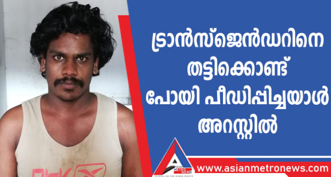 ട്രാൻസ്ജെൻഡറിനെ തട്ടിക്കൊണ്ട് പോയി പീഡിപ്പിച്ചയാൾ അറസ്റ്റിൽ