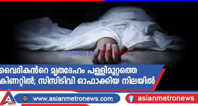 വൈദികൻറെ മൃതദേഹം പള്ളിമുറ്റത്തെ കിണറ്റിൽ; സിസിടിവി ഓഫാക്കിയ നിലയിൽ
